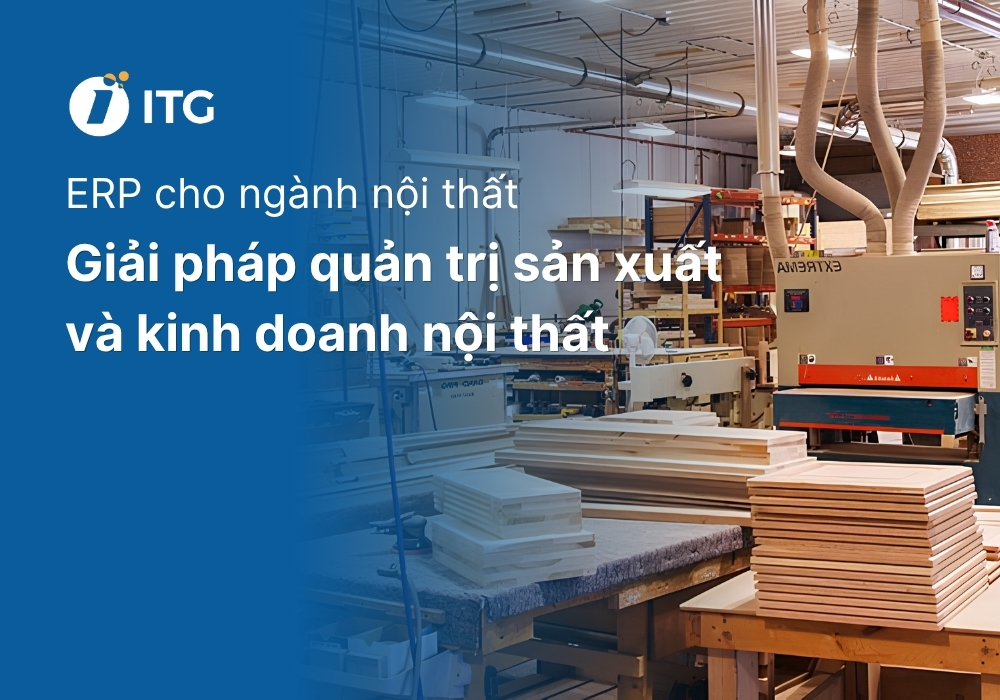 ERP cho ngành nội thất: Giải pháp quản trị sản xuất và kinh doanh nội thất