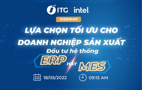 ITG Technology & Intel phối hợp tổ chức Webinar “Lựa chọn tối ưu cho doanh nghiệp sản xuất – ERP hay MES?”