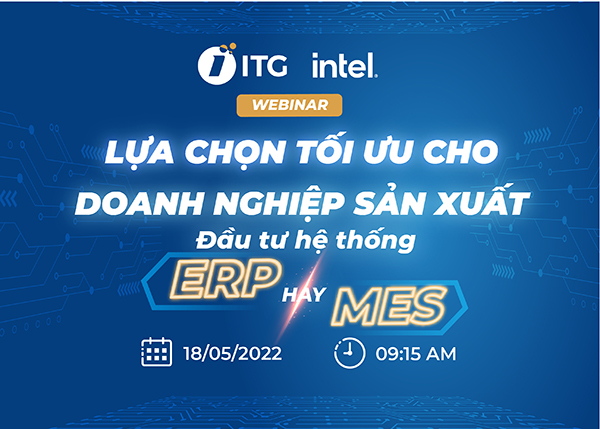 ITG Technology & Intel phối hợp tổ chức Webinar “Lựa chọn tối ưu cho doanh nghiệp sản xuất – ERP hay MES?”