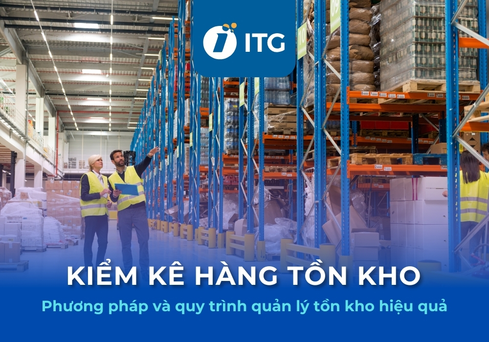 Tổng hợp các phương pháp và quy trình kiểm kê hàng tồn kho hiệu quả