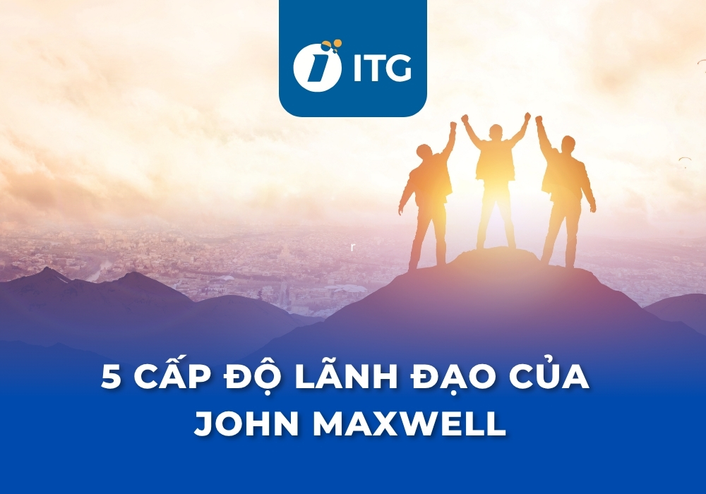 Hướng dẫn áp dụng 5 cấp độ lãnh đạo của John Maxwell