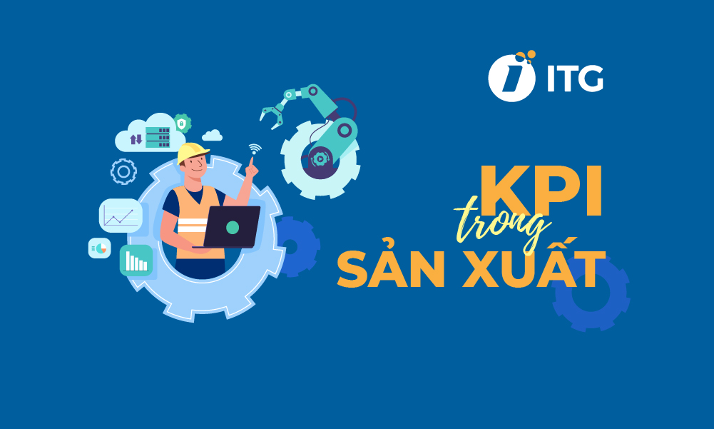 KPI trong sản xuất – “Công cụ vàng” đánh giá mức độ hiệu quả về sản xuất của doanh nghiệp
