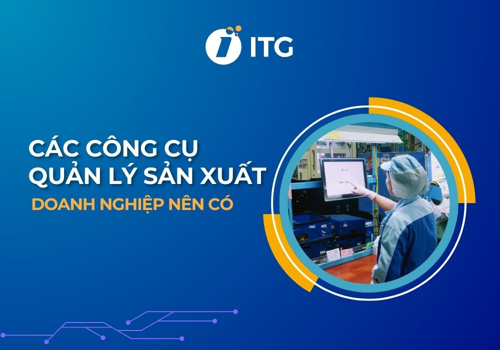 Các công cụ quản lý sản xuất cần thiết mà doanh nghiệp nên có