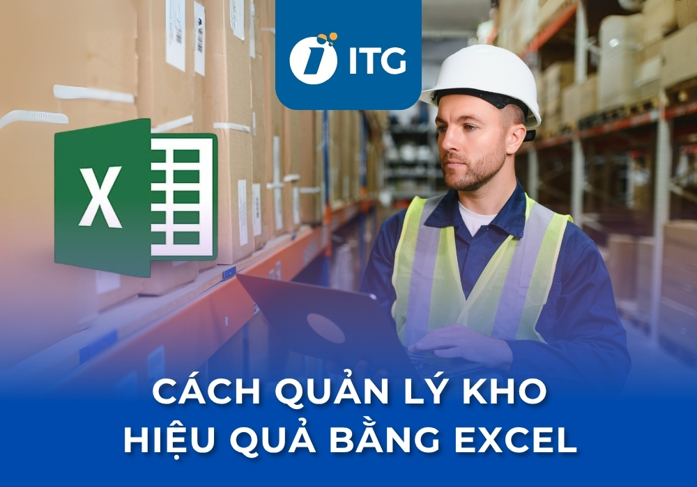 Cách quản lý kho hiệu quả bằng Excel | Quy trình, mẫu file và lưu ý quan trọng