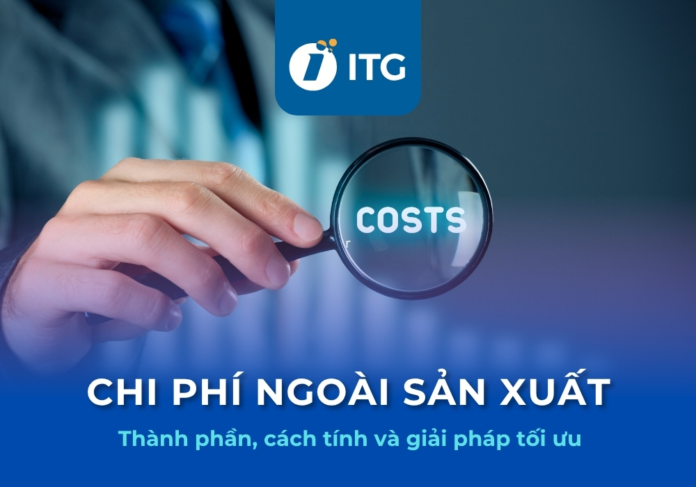 Chi phí ngoài sản xuất là gì? Thành phần, cách tính và giải pháp tối ưu chi phí ngoài sản xuất