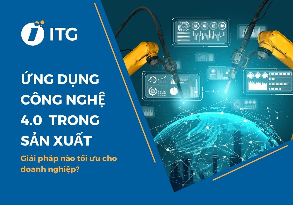 Ứng dụng công nghệ 4.0 trong sản xuất: Giải pháp nào tối ưu cho doanh nghiệp?