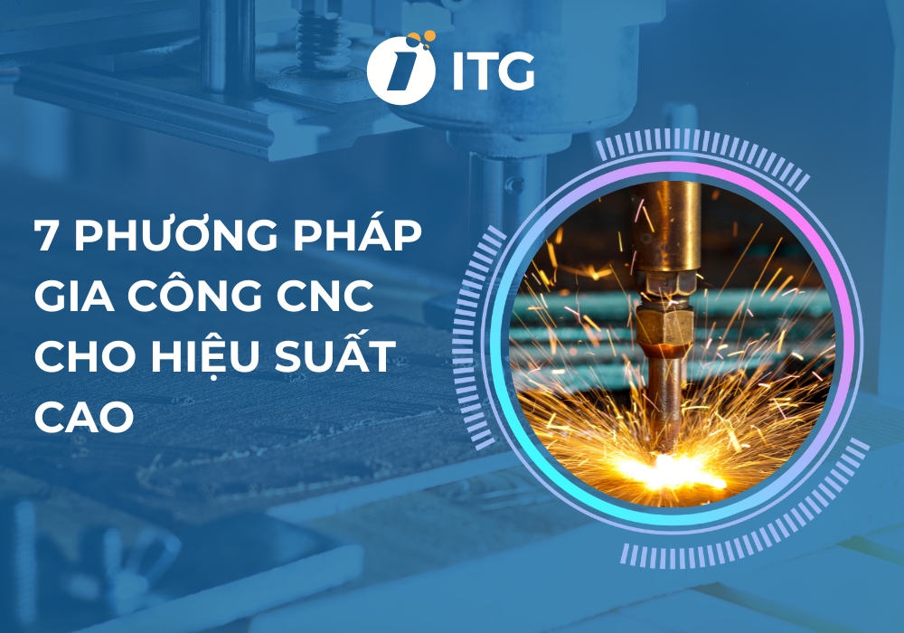 7 Phương pháp gia công CNC cho hiệu suất cao, phổ biến hiện nay