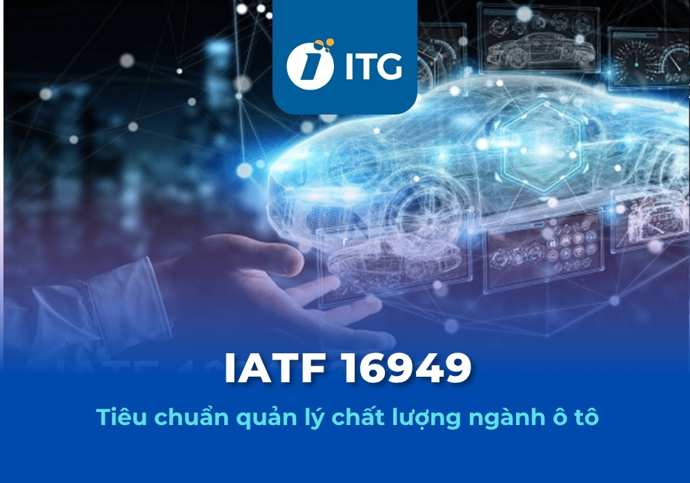 IATF 16949 là gì? Tại sao doanh nghiệp ngành ô tô cần đạt tiêu chuẩn IATF 16949