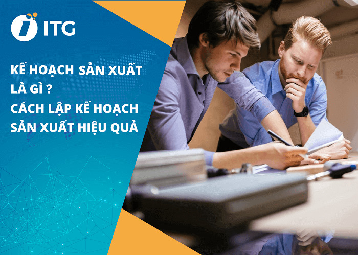 Kế hoạch sản xuất là gì? Quy trình lập kế hoạch sản xuất hiệu quả và khoa học