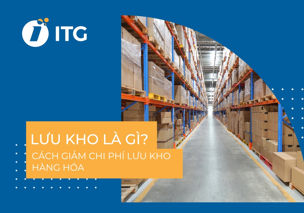 Lưu kho là gì? Bật mí cách giảm chi phí lưu kho hiệu quả cho doanh nghiệp sản xuất