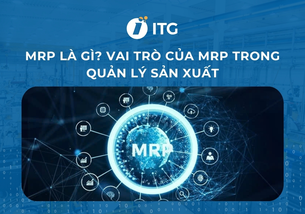 MRP là gì? Hướng dẫn quy trình hoạch định nhu cầu nguyên vật liệu chuẩn xác