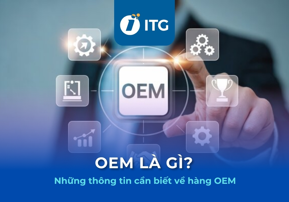 OEM là gì? Hàng OEM là gì? Phân biệt mô hình OEM, ODM và OBM