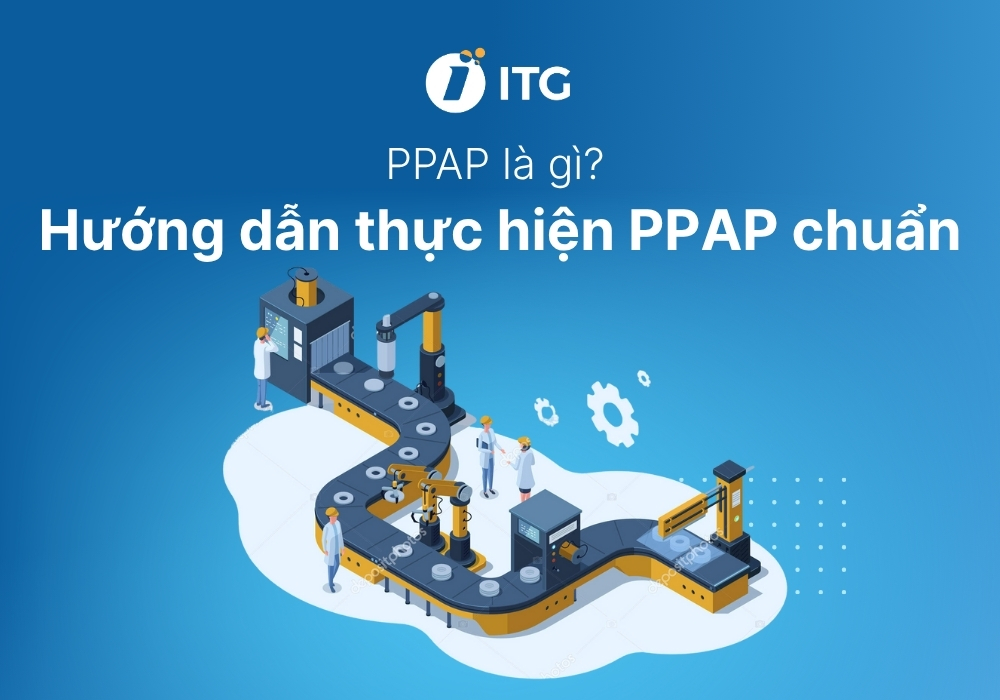 PPAP là gì? Hướng dẫn thực hiện quy trình phê duyệt sản xuất chính xác
