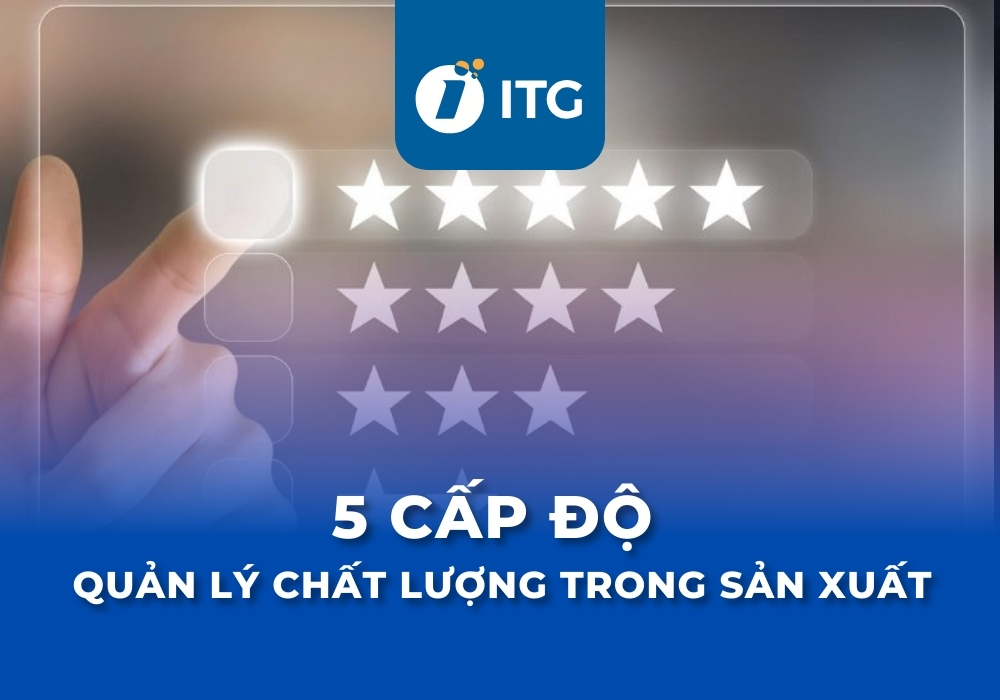 5 Cấp độ quản lý chất lượng trong sản xuất doanh nghiệp cần biết
