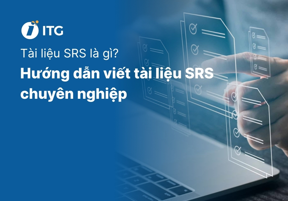 Tài liệu SRS là gì? Hướng dẫn viết tài liệu SRS chuyên nghiệp