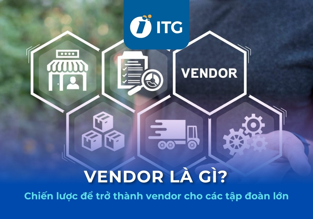 Vendor là gì? Phân loại và vai trò của Vendor trong chuỗi cung ứng hiện đại