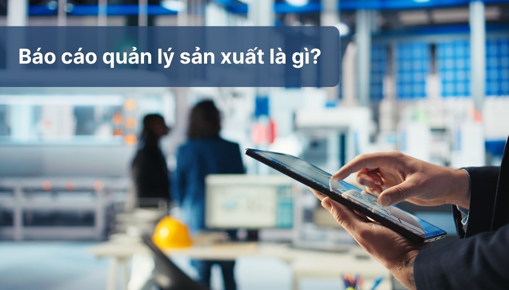 Báo cáo quản lý sản xuất là gì? Báo cáo quản lý sản xuất là gì?