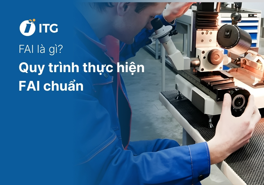 FAI là gì? 6 Bước thực hiện quy trình FAI chuẩn cho doanh nghiệp
