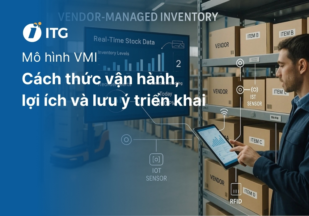 VMI là gì? Cách thức vận hành, lợi ích và lưu ý khi triển khai mô hình VMI
