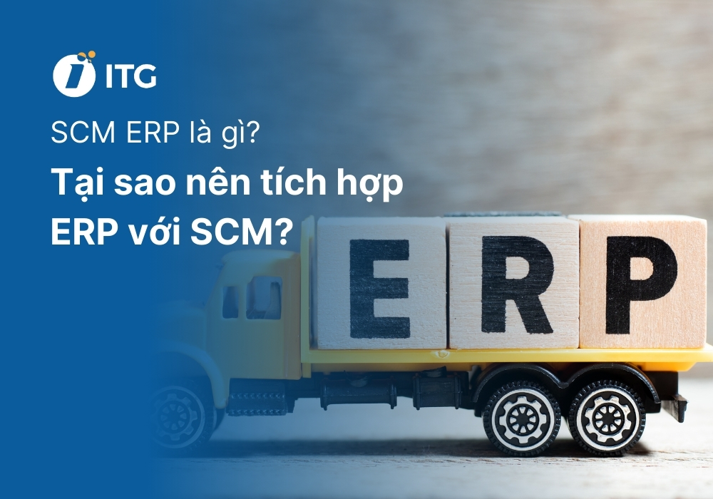 SCM ERP là gì? Tại sao doanh nghiệp nên tích hợp ERP với SCM