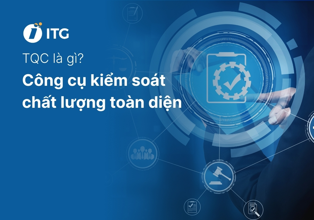 TQC là gì? Công cụ nâng cao hiệu quả kiểm soát chất lượng trong sản xuất