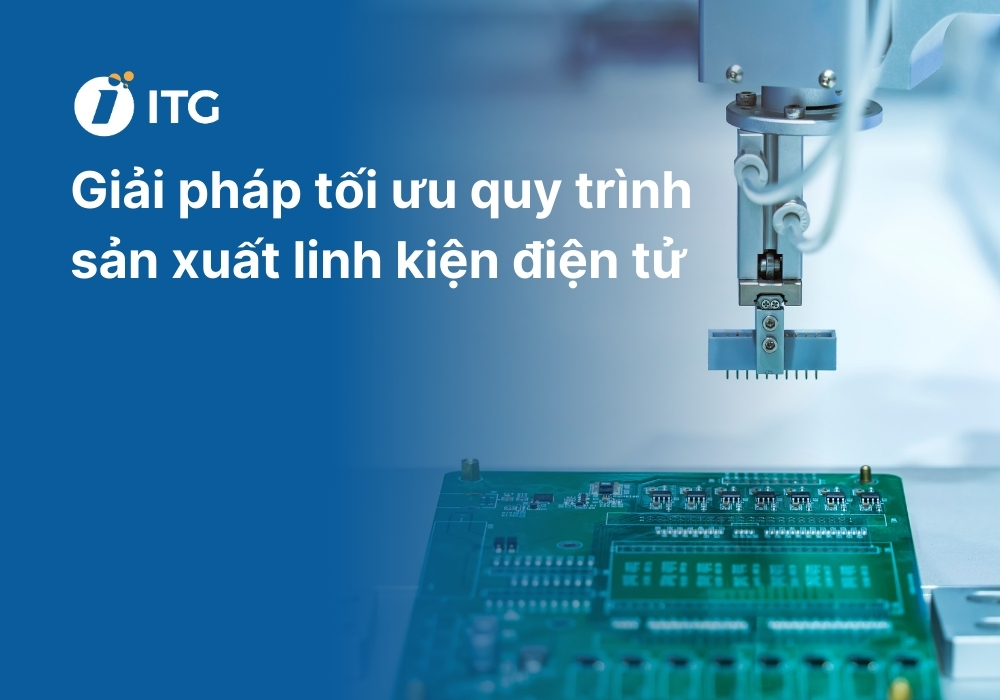 Giải pháp tối ưu chất lượng quy trình sản xuất linh kiện điện tử
