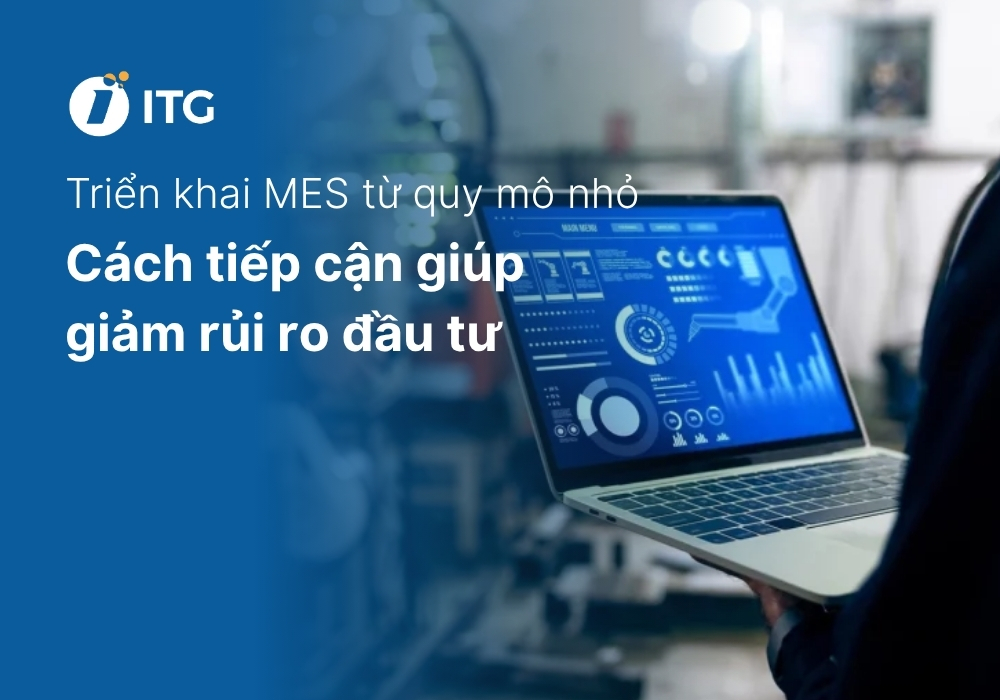 Triển khai MES từ quy mô nhỏ - Cách tiếp cận giúp doanh nghiệp giảm rủi ro đầu tư MES 5 Triển khai MES từ quy mô nhỏ – Cách tiếp cận giúp doanh nghiệp giảm rủi ro đầu tư MES