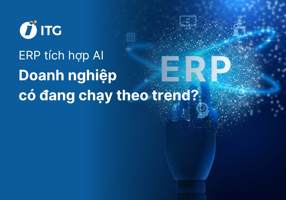 ERP tích hợp AI: Giá trị thật đang được đặt đúng chỗ hay doanh nghiệp chỉ đang chạy theo trend?