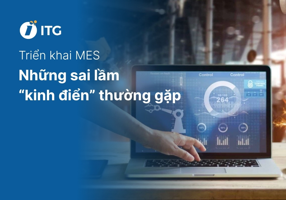 Triển khai MES thất bại: Những sai lầm “kinh điển” mà nhà máy nào cũng có thể mắc phải