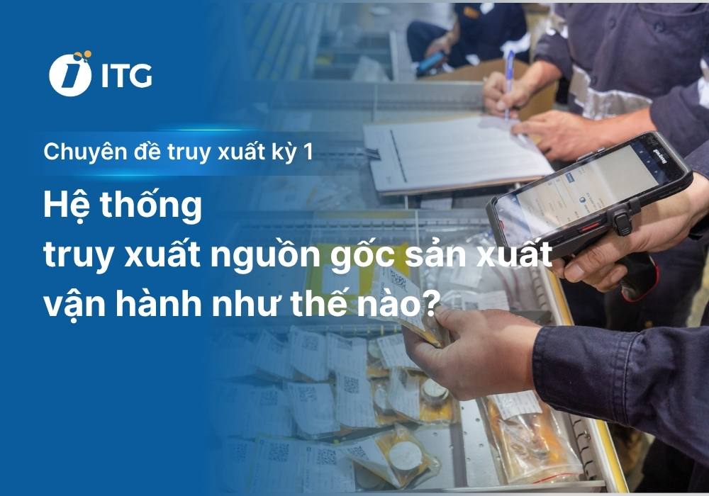 Chuyên đề truy xuất nguồn gốc sản xuất kỳ 1: Hệ thống truy xuất nguồn gốc trong nhà máy vận hành như thế nào?