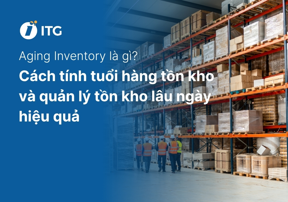 Aging Inventory là gì? Cách tính tuổi hàng tồn kho và quản lý tồn kho lâu ngày hiệu quả 5 Aging Inventory là gì? Cách tính tuổi hàng tồn kho và quản lý tồn kho lâu ngày hiệu quả