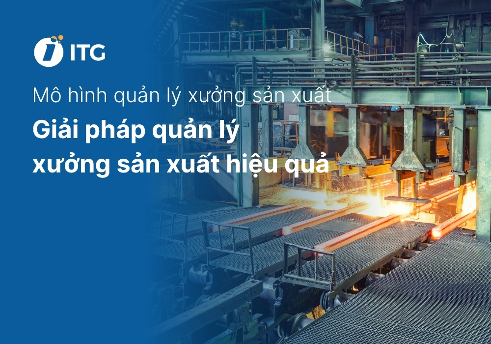 4 Mô hình quản lý xưởng sản xuất phổ biến nhất hiện nay